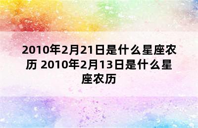 2010年2月21日是什么星座农历 2010年2月13日是什么星座农历